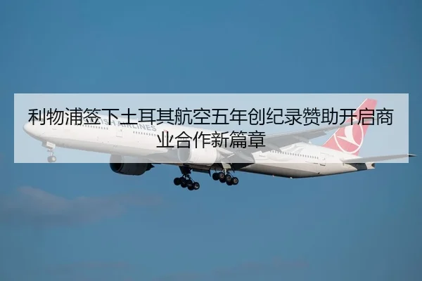 利物浦签下土耳其航空五年创纪录赞助开启商业合作新篇章 | JiuyouSports